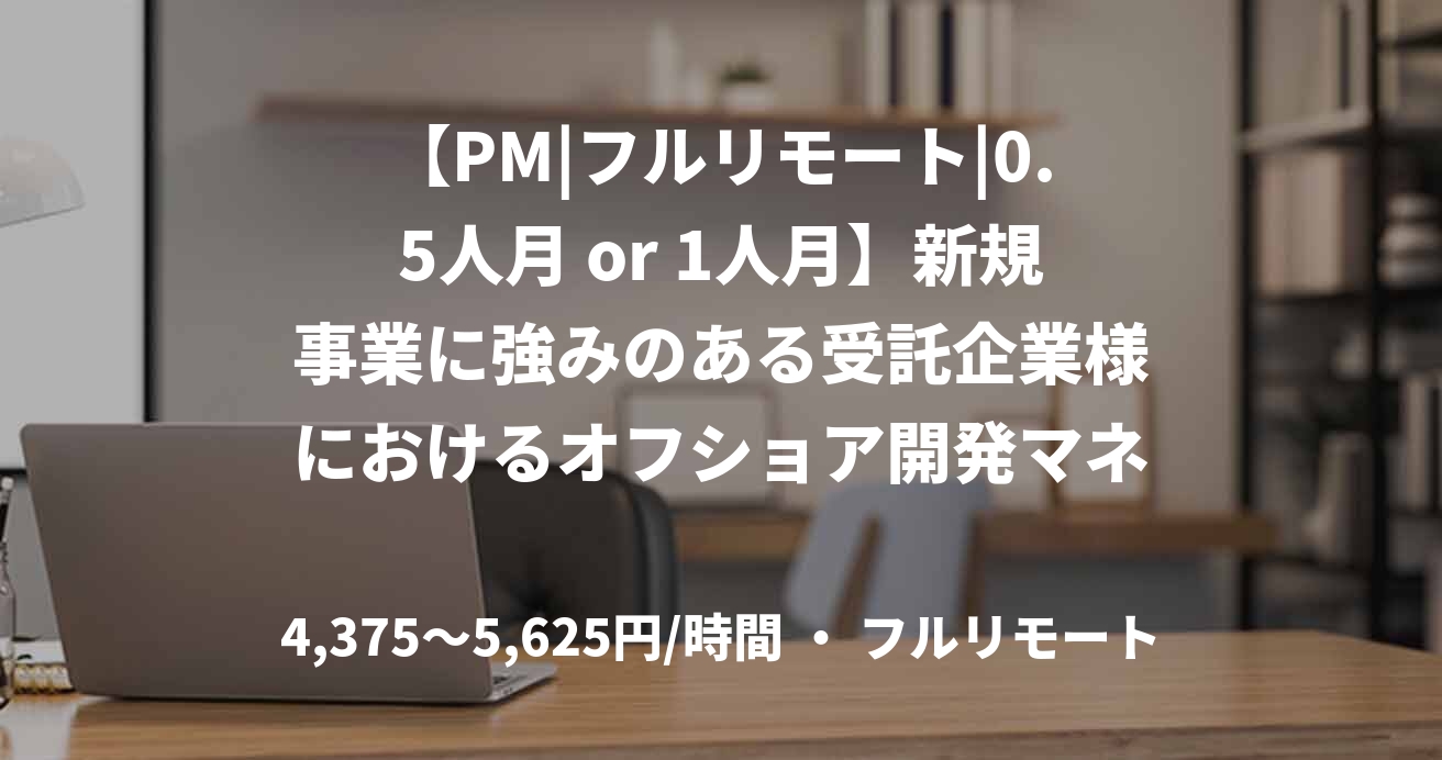 【PM|フルリモート|0.5人月 or 1人月】新規事業に強みのある受託企業様におけるオフショア開発マネジメントを行うPM募集