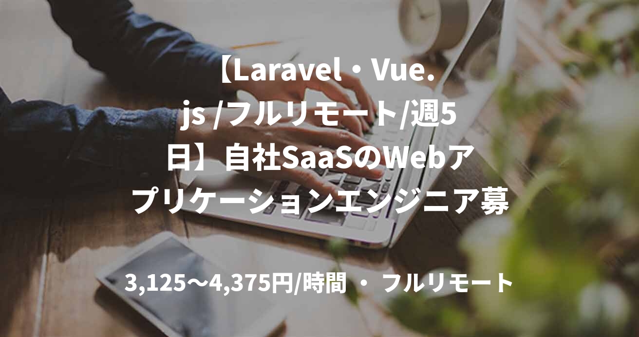 【Laravel・Vue.js /フルリモート/週5日】自社SaaSのWebアプリケーションエンジニア募集！