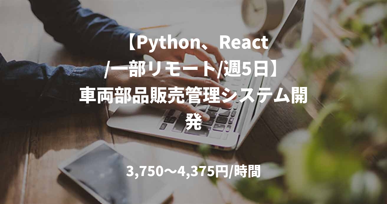 【Python、React /一部リモート/週5日】車両部品販売管理システム開発