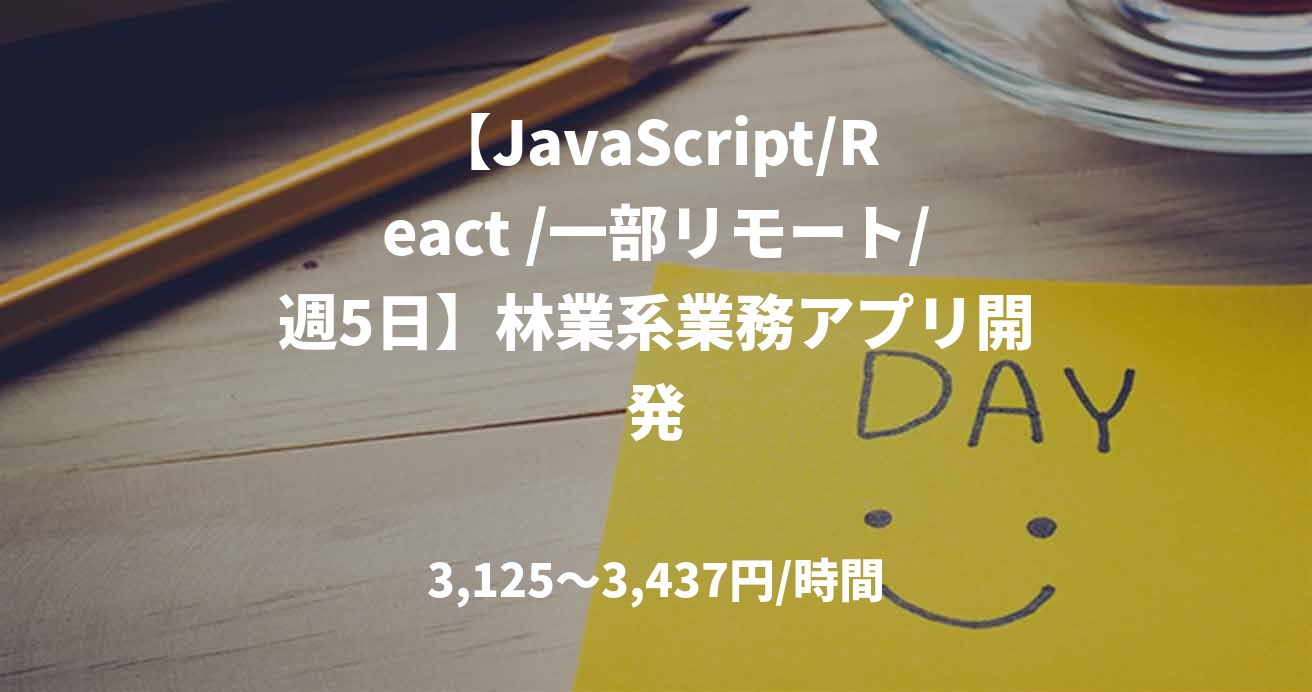 【JavaScript/React /一部リモート/週5日】林業系業務アプリ開発