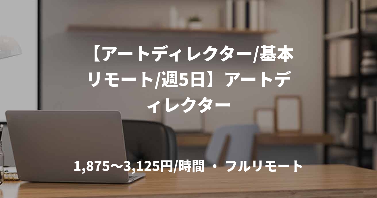 【アートディレクター/基本リモート/週5日】アートディレクター