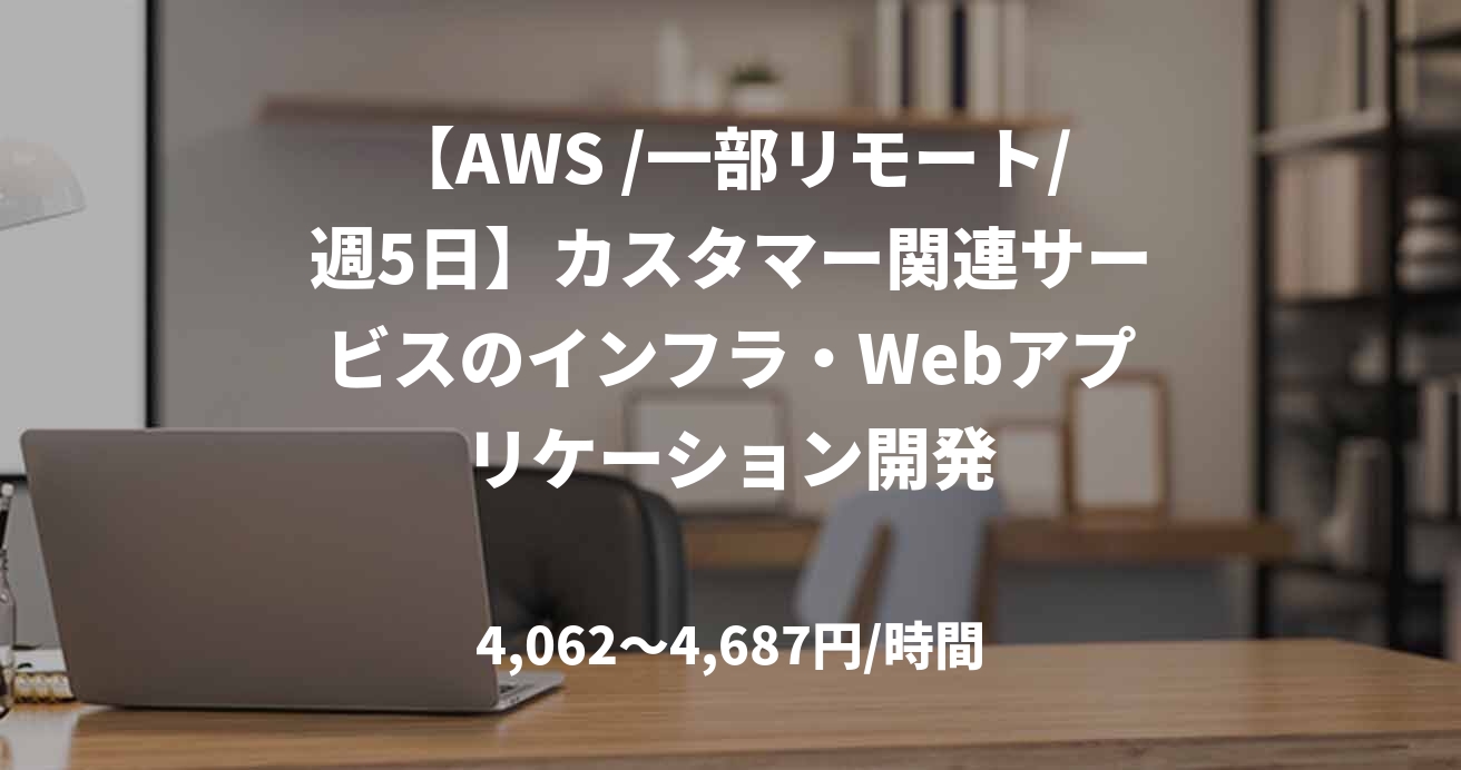 【AWS /一部リモート/週5日】カスタマー関連サービスのインフラ・Webアプリケーション開発