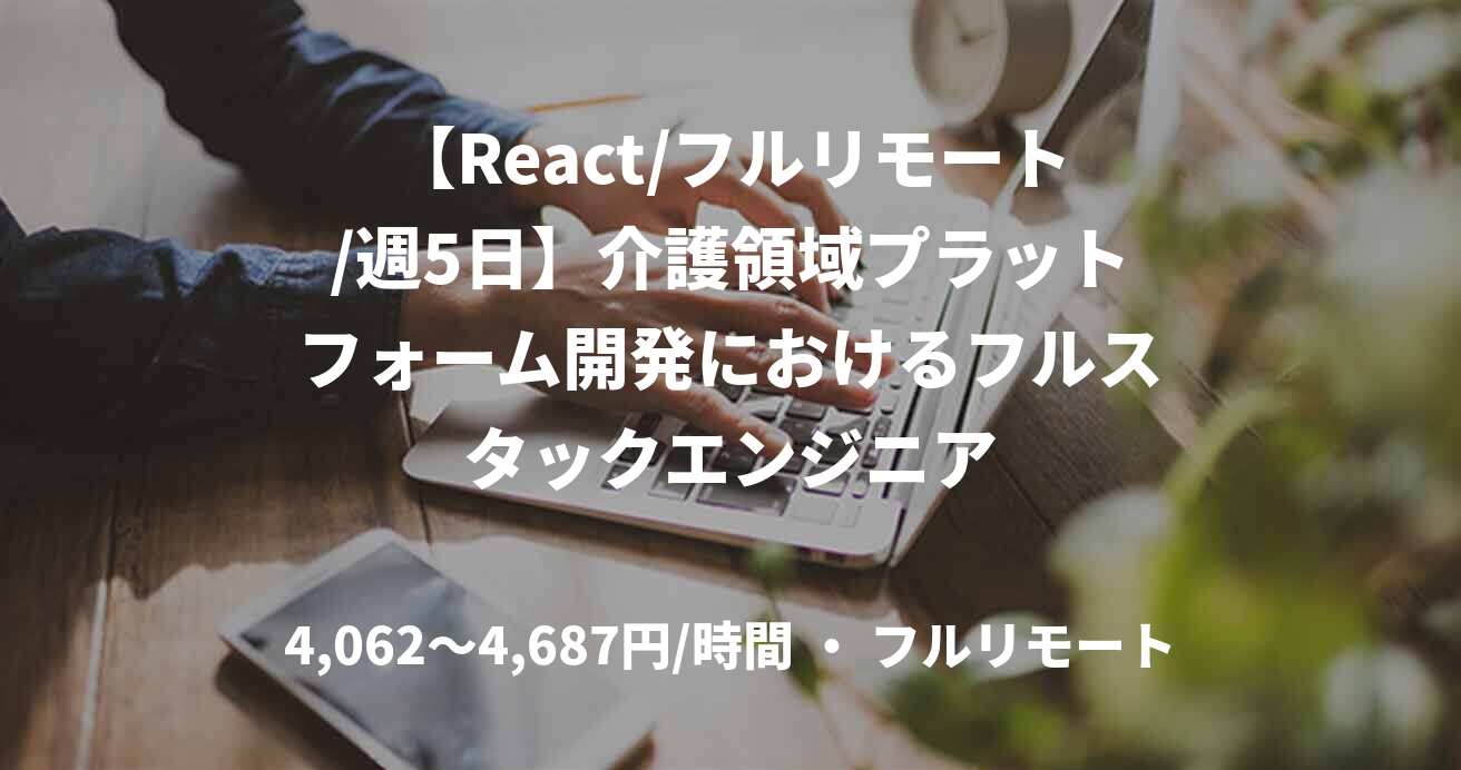 【React/フルリモート/週5日】介護領域プラットフォーム開発におけるフルスタックエンジニア