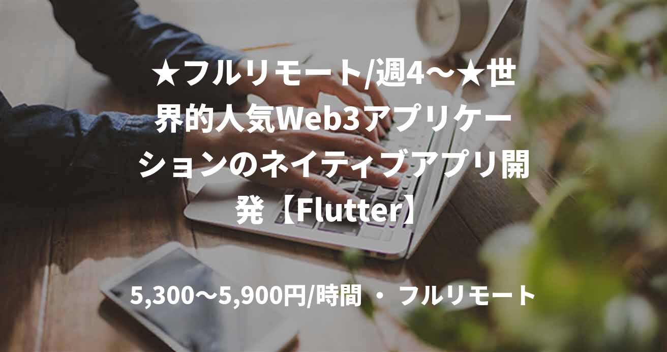 ★フルリモート/週4〜★世界的人気Web3アプリケーションのネイティブアプリ開発【Flutter】