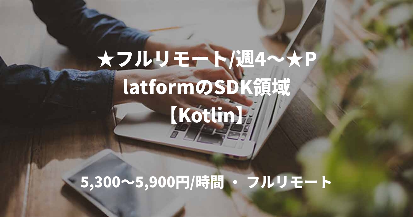 ★フルリモート/週4〜★PlatformのSDK領域【Kotlin】