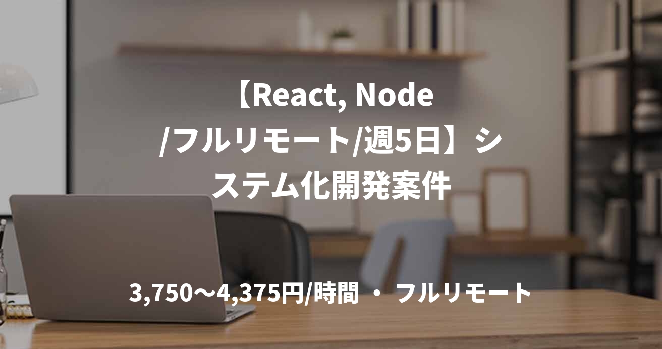 【React, Node /フルリモート/週5日】システム化開発案件