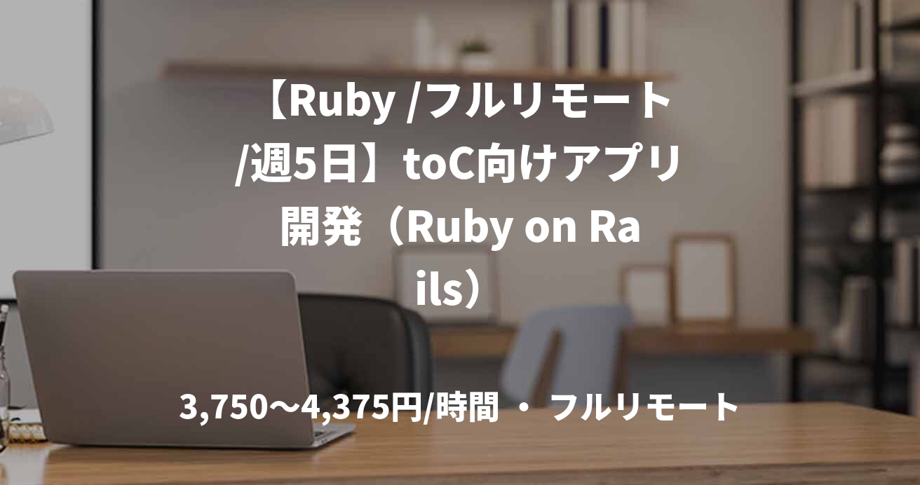 【Ruby /フルリモート/週5日】toC向けアプリ開発（Ruby on Rails）