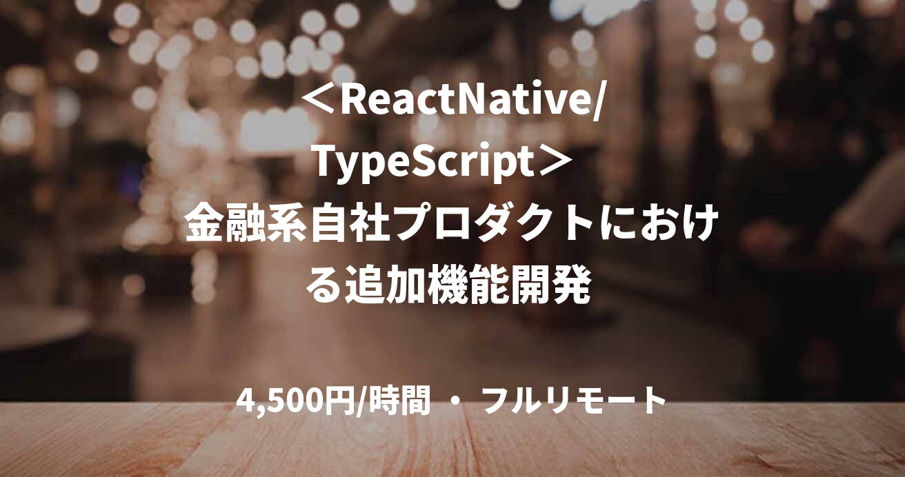 ＜ReactNative/TypeScript＞  金融系自社プロダクトにおける追加機能開発 