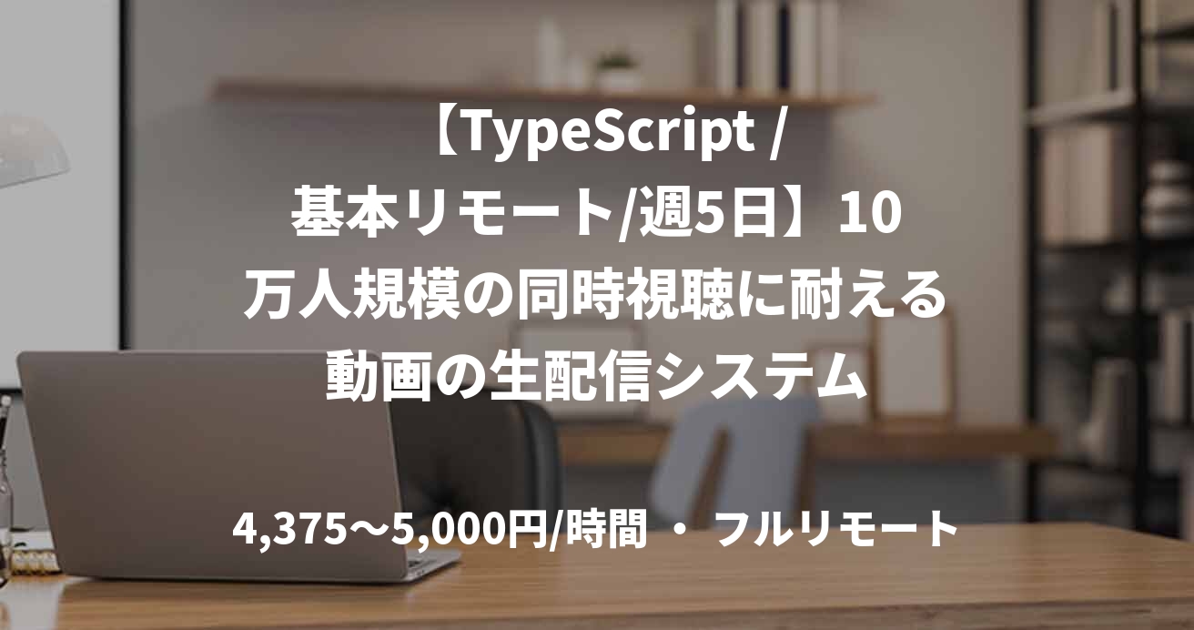 【TypeScript /基本リモート/週5日】10万人規模の同時視聴に耐える動画の生配信システム