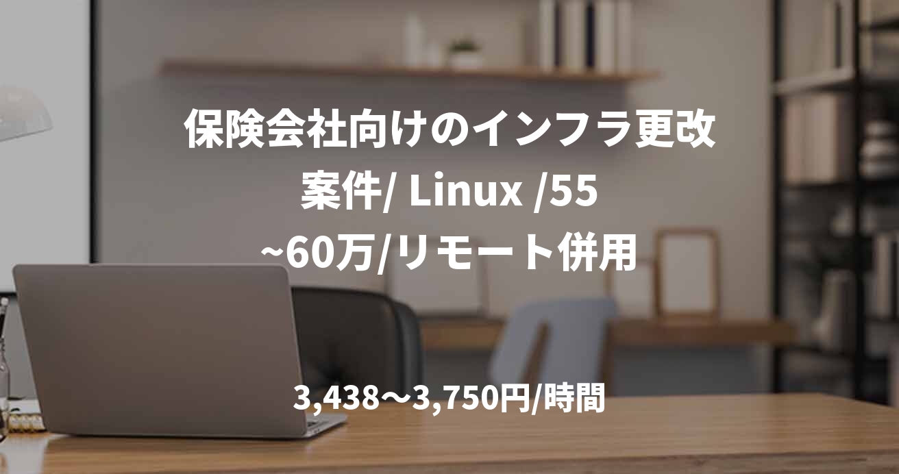 保険会社向けのインフラ更改案件/ Linux /55~60万/リモート併用