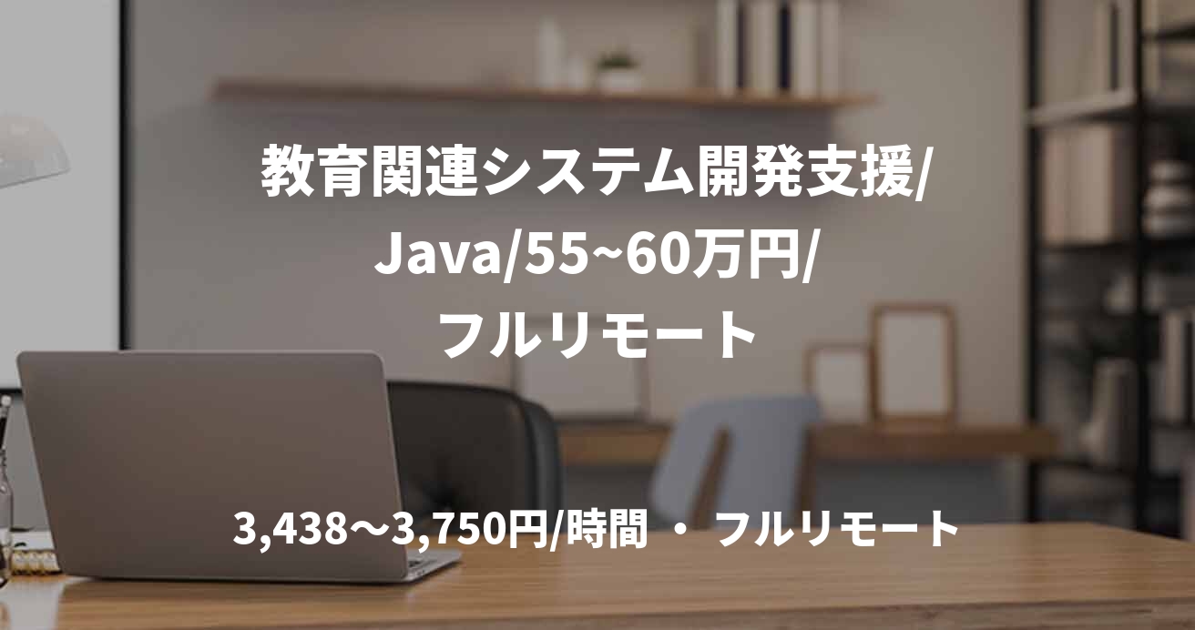 教育関連システム開発支援/Java/55~60万円/フルリモート