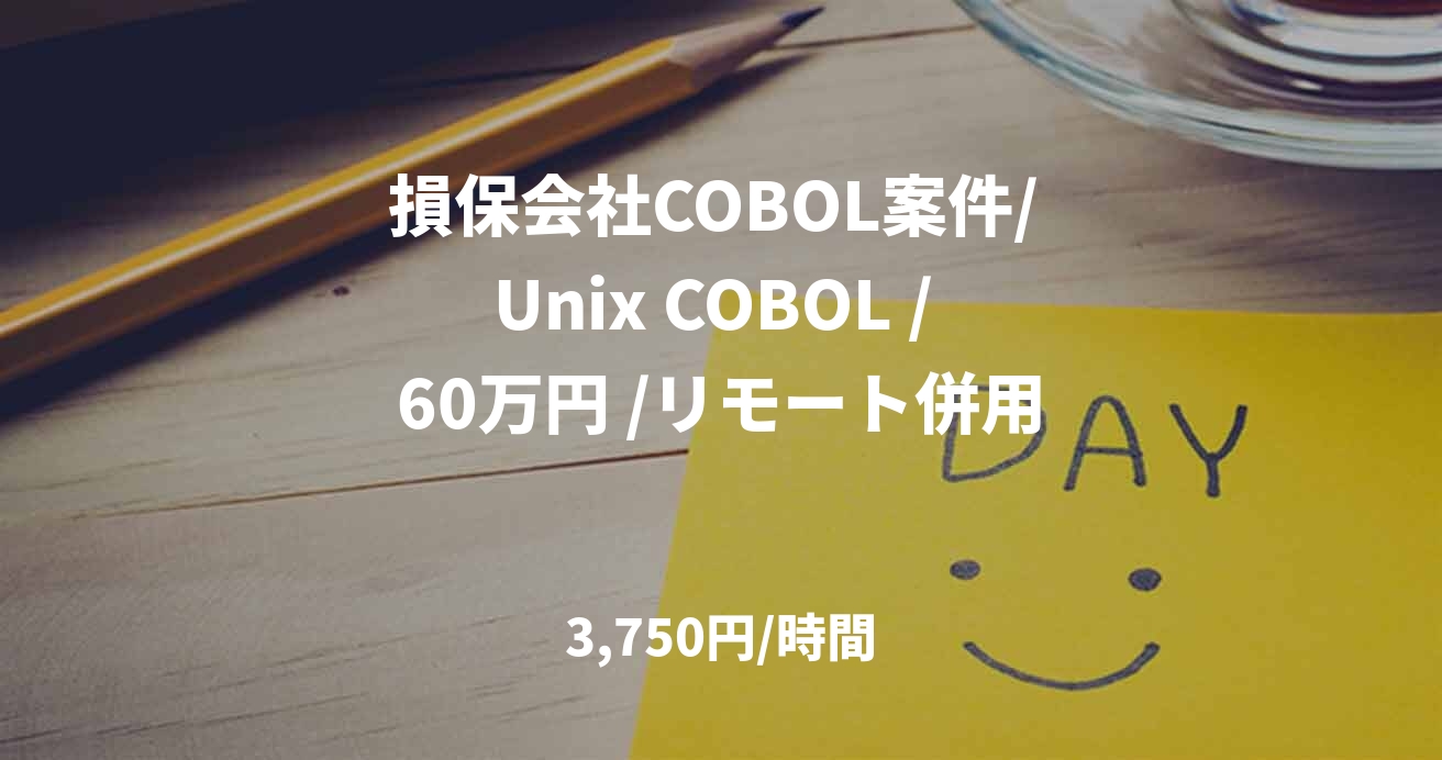 損保会社COBOL案件/ Unix COBOL / 60万円 /リモート併用