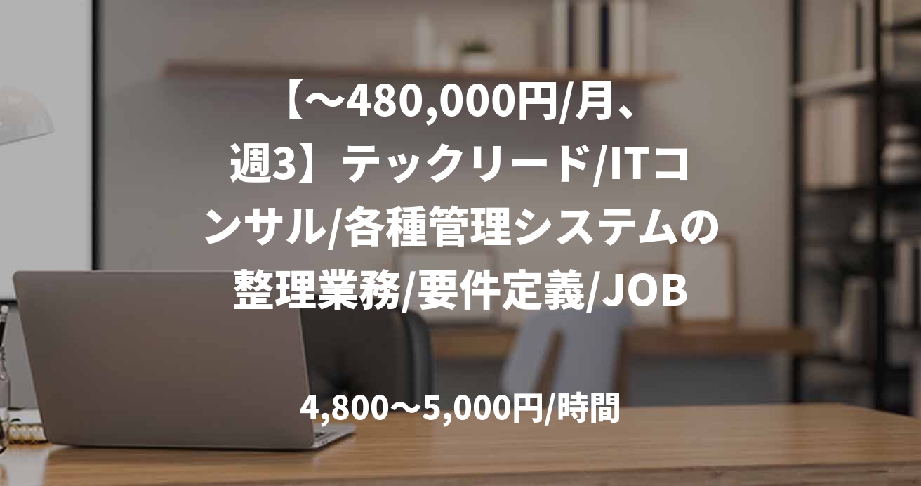 【～480,000円/月、週3】テックリード/ITコンサル/各種管理システムの整理業務/要件定義/JOB46678