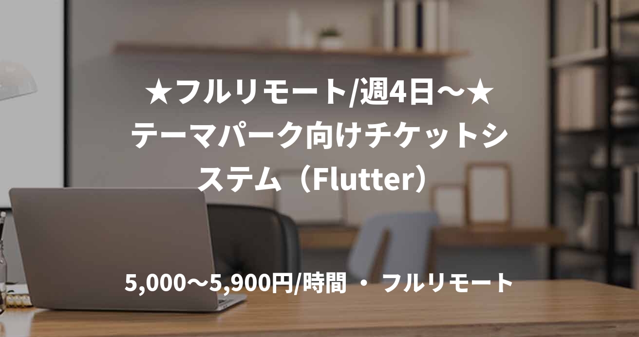 ★フルリモート/週4日〜★テーマパーク向けチケットシステム（Flutter）