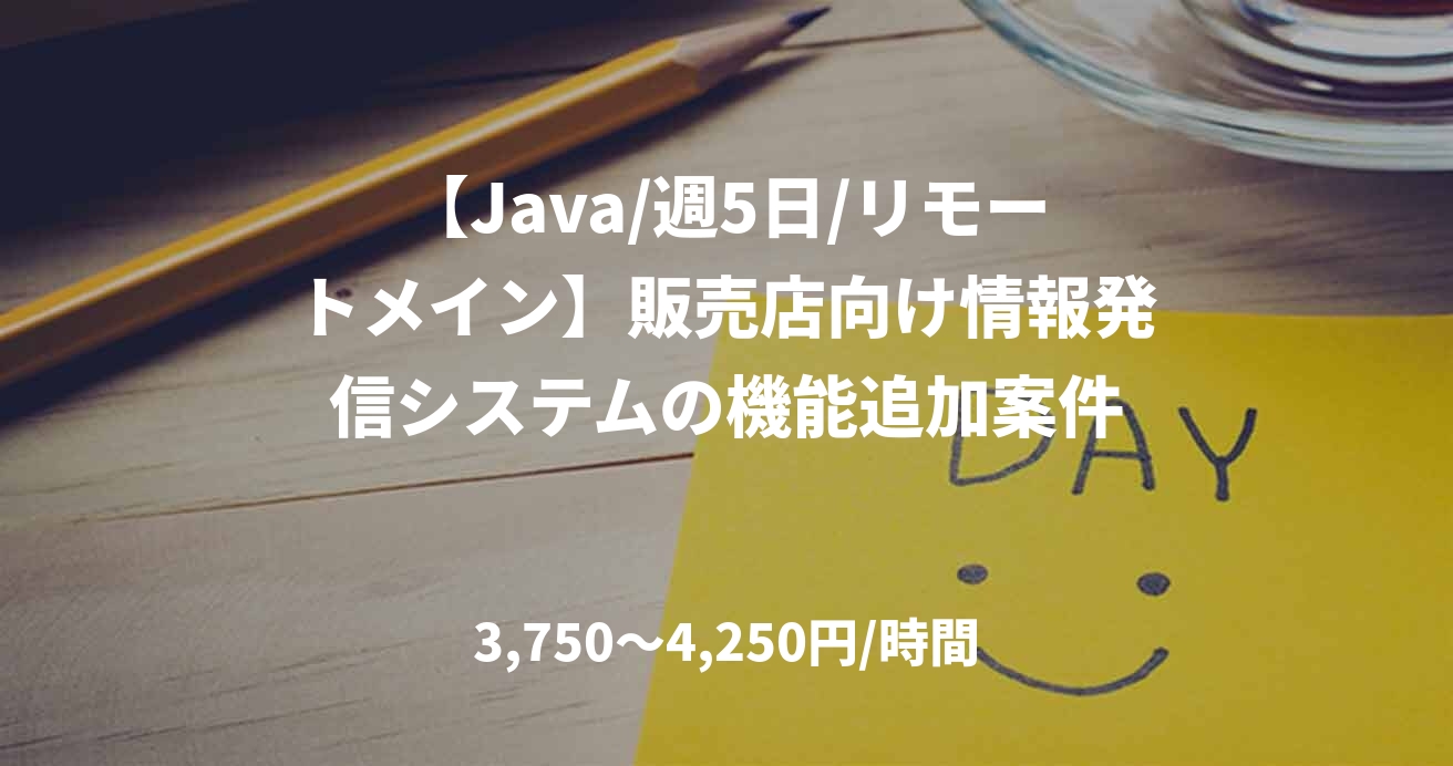 【Java/週5日/リモートメイン】販売店向け情報発信システムの機能追加案件