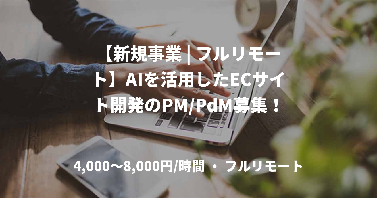 【新規事業 | フルリモート】AIを活用したECサイト開発のPM/PdM募集!