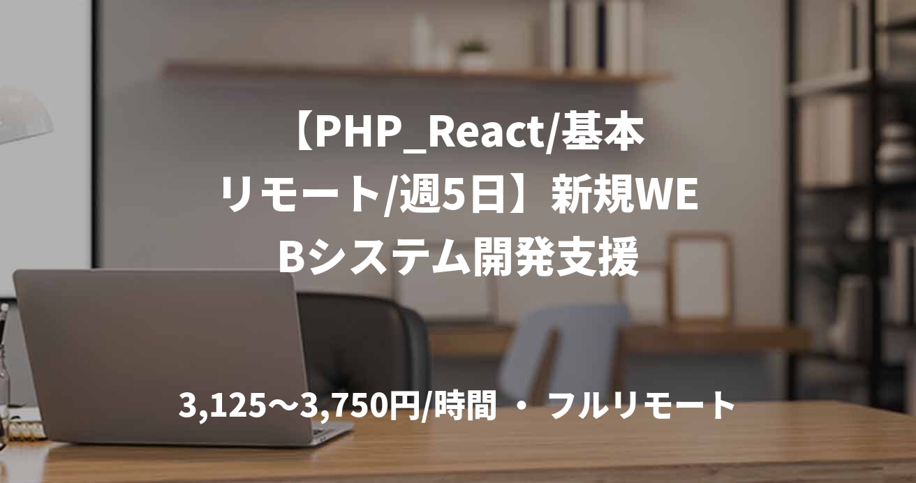 【PHP_React/基本リモート/週5日】新規WEBシステム開発支援
