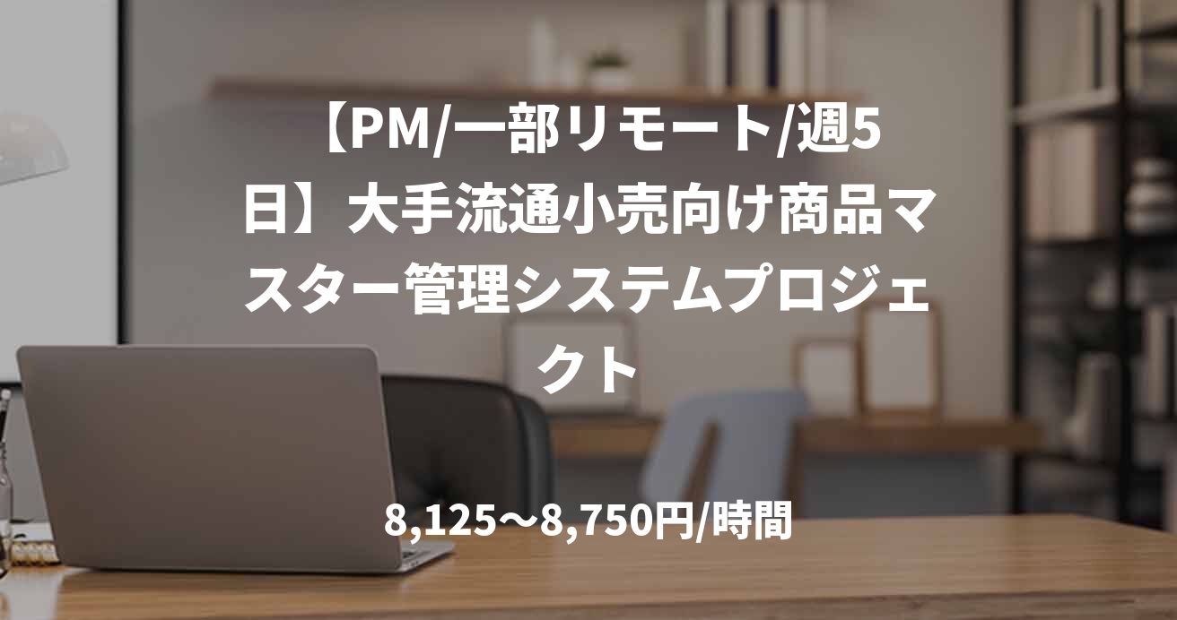 【PM/一部リモート/週5日】大手流通小売向け商品マスター管理システムプロジェクト