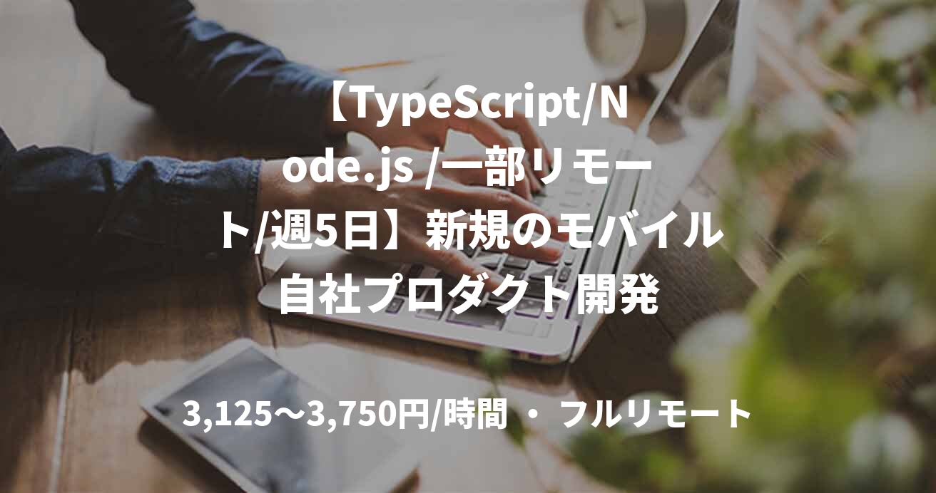 【TypeScript/Node.js /一部リモート/週5日】新規のモバイル自社プロダクト開発