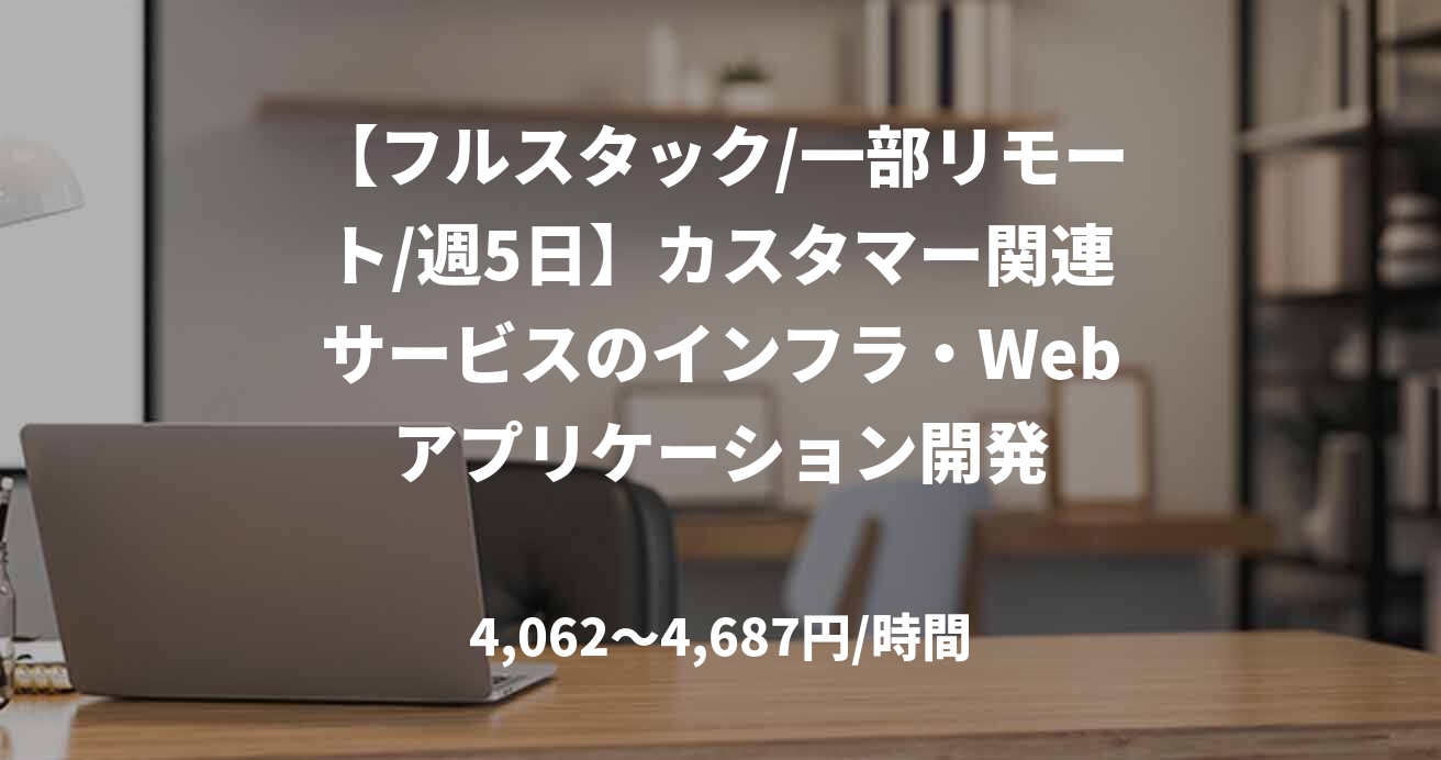 【フルスタック/一部リモート/週5日】カスタマー関連サービスのインフラ・Webアプリケーション開発