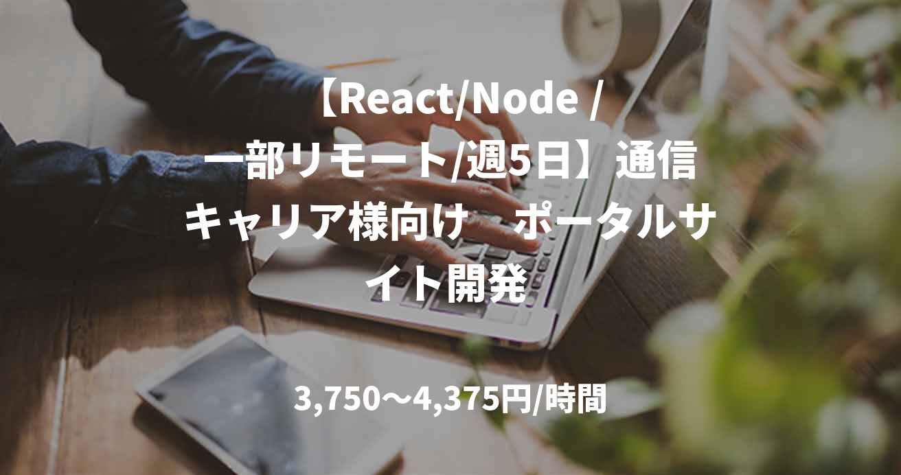 【React/Node /一部リモート/週5日】通信キャリア様向け　ポータルサイト開発 