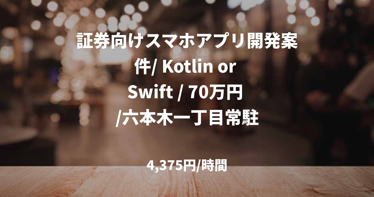 証券向けスマホアプリ開発案件/ Kotlin or Swift / 70万円 /六本木一丁目常駐