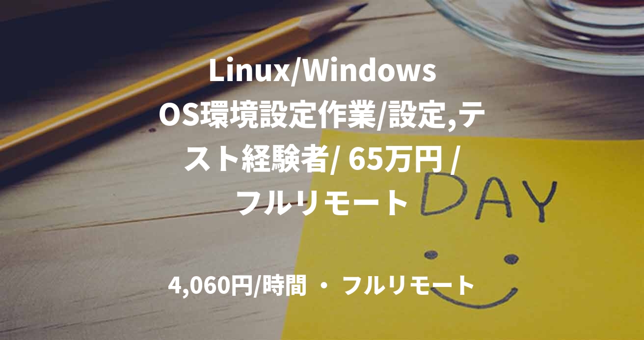Linux/WindowsOS環境設定作業/設定,テスト経験者/ 65万円 /フルリモート