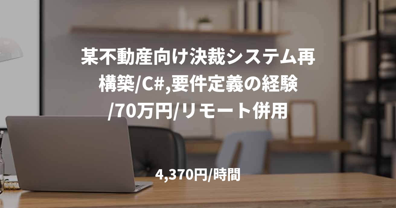 某不動産向け決裁システム再構築/C#,要件定義の経験/70万円/リモート併用