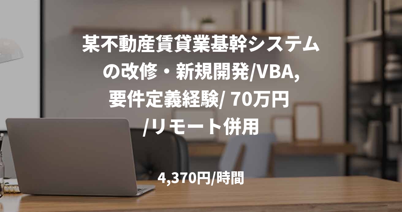 某不動産賃貸業基幹システムの改修・新規開発/VBA,要件定義経験/ 70万円 /リモート併用