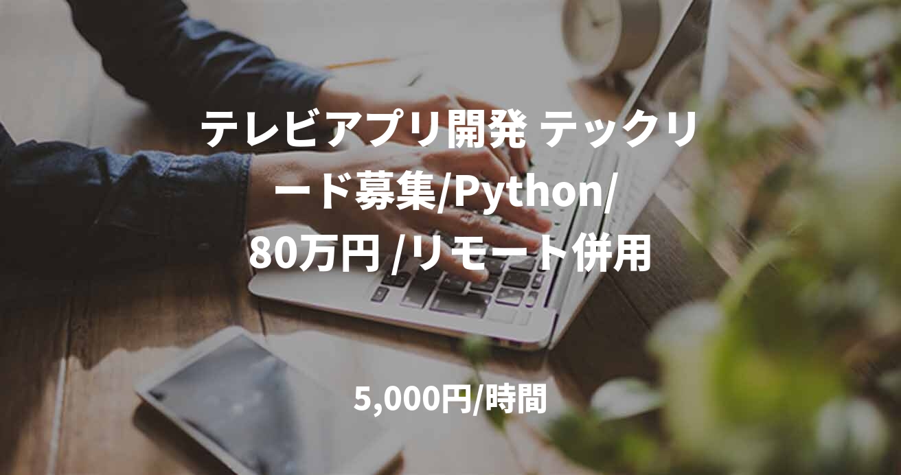 テレビアプリ開発 テックリード募集/Python/ 80万円 /リモート併用