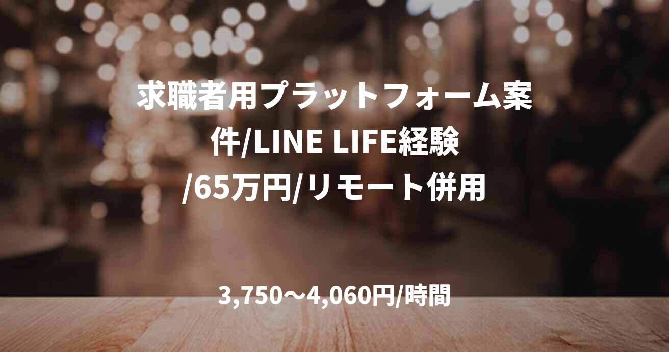 求職者用プラットフォーム案件/LINE LIFE経験/65万円/リモート併用