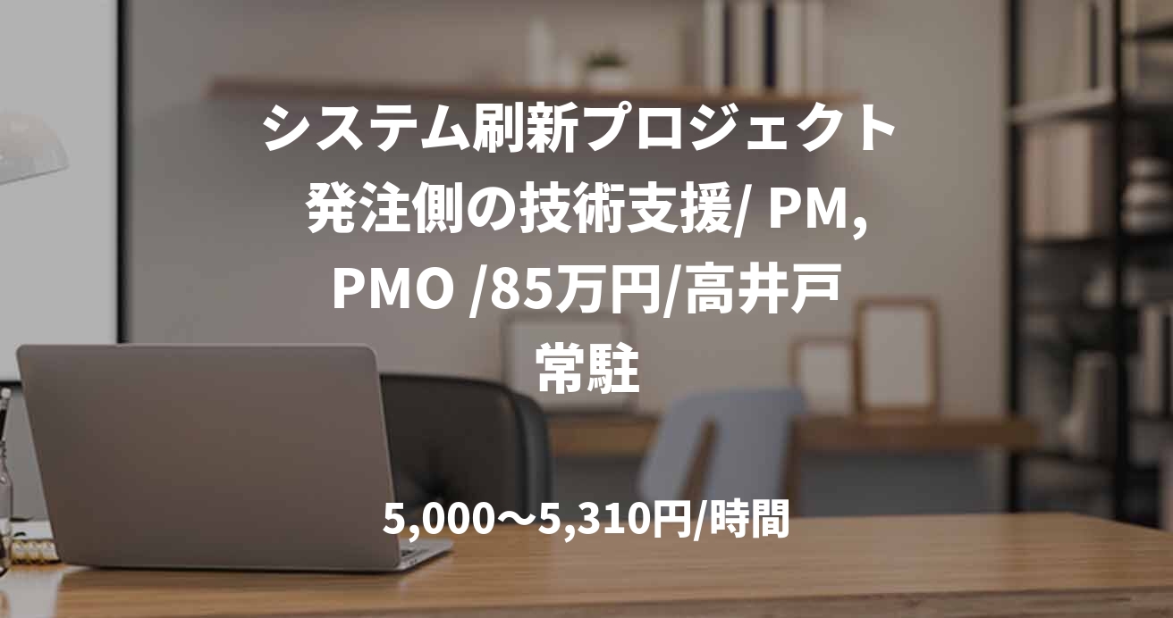 システム刷新プロジェクト 発注側の技術支援/ PM,PMO /85万円/高井戸常駐