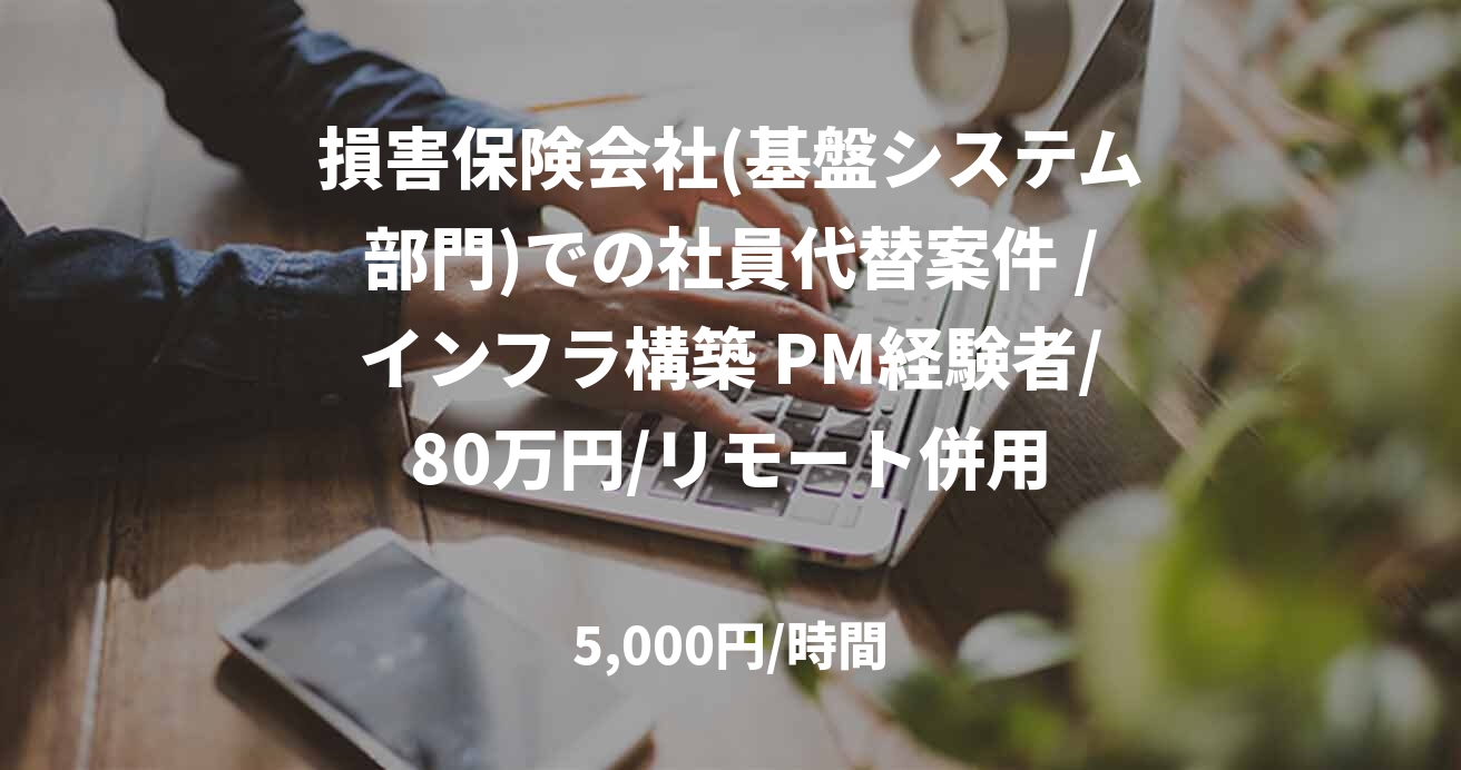 損害保険会社(基盤システム部門)での社員代替案件 /インフラ構築 PM経験者/80万円/リモート併用