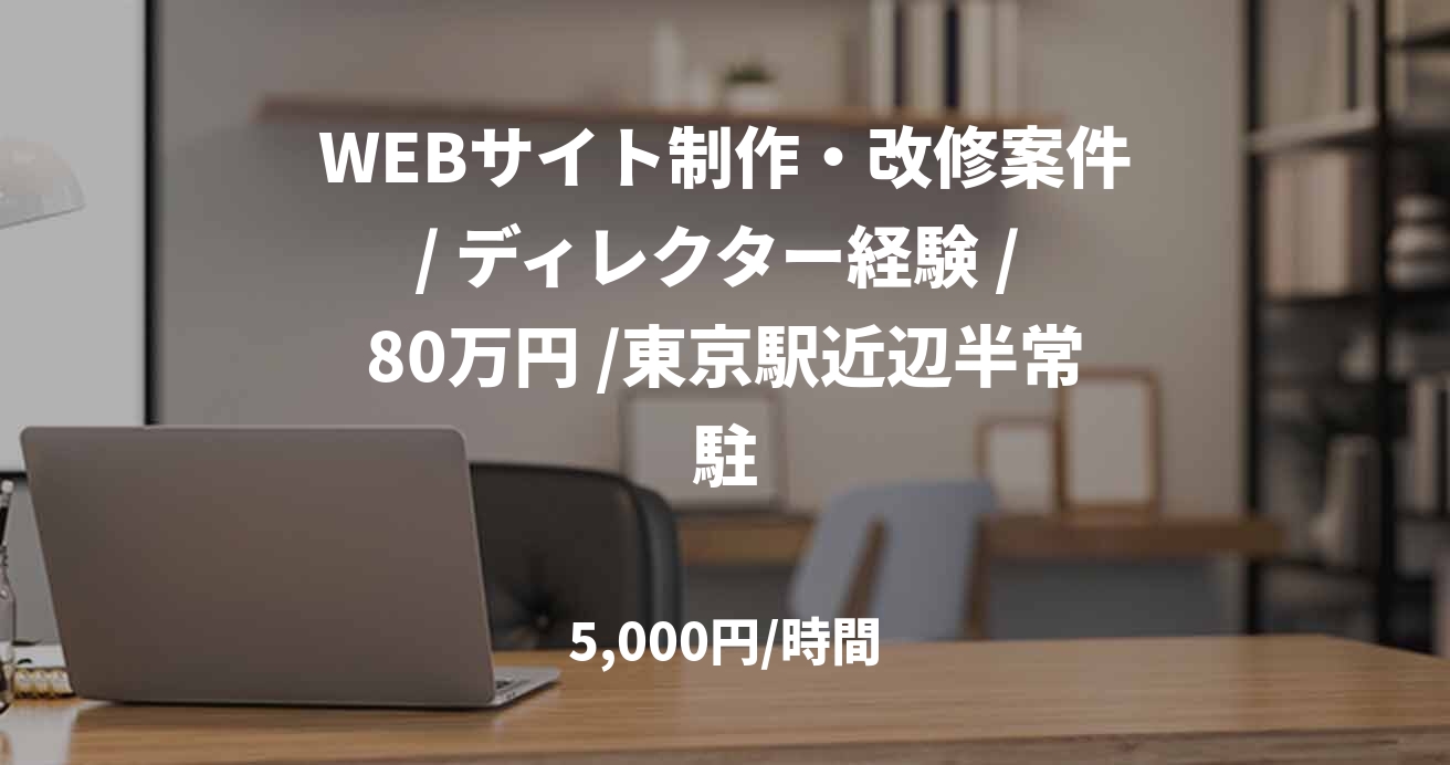 WEBサイト制作・改修案件/ ディレクター経験 / 80万円 /東京駅近辺半常駐