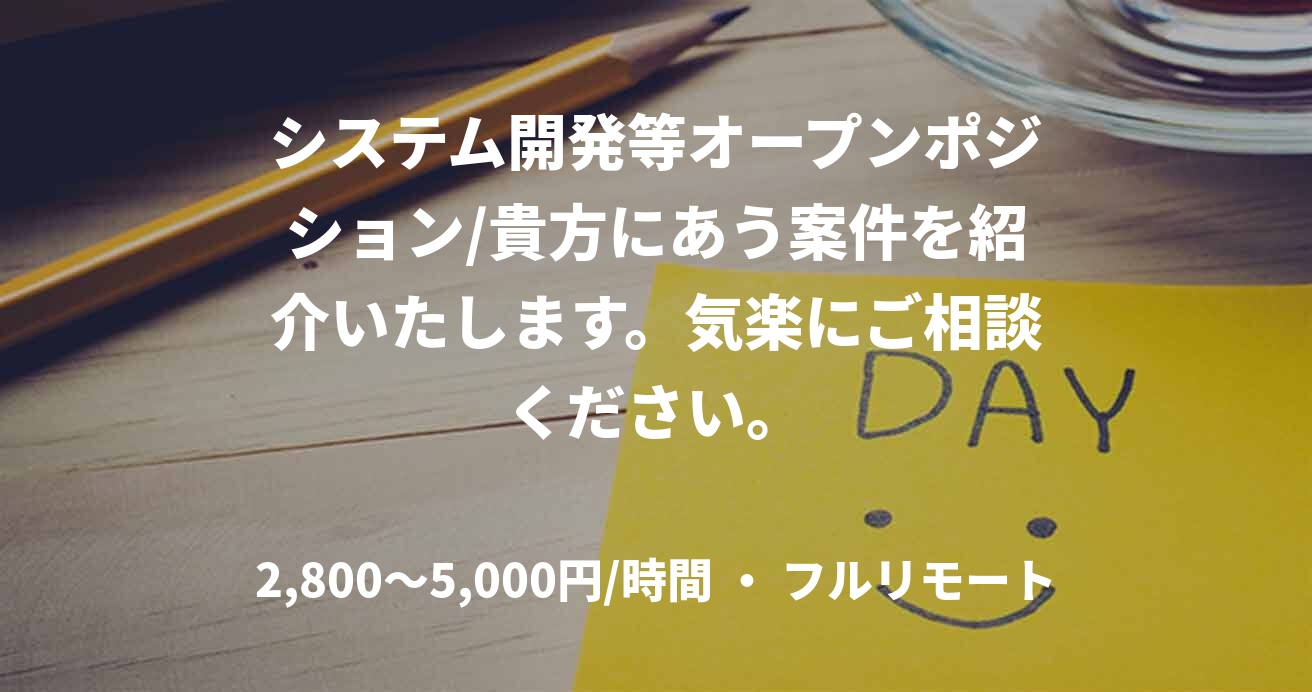 システム開発等オープンポジション/貴方にあう案件を紹介いたします。気楽にご相談ください。