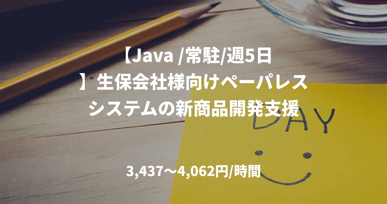 【Java /常駐/週5日】生保会社様向けペーパレスシステムの新商品開発支援