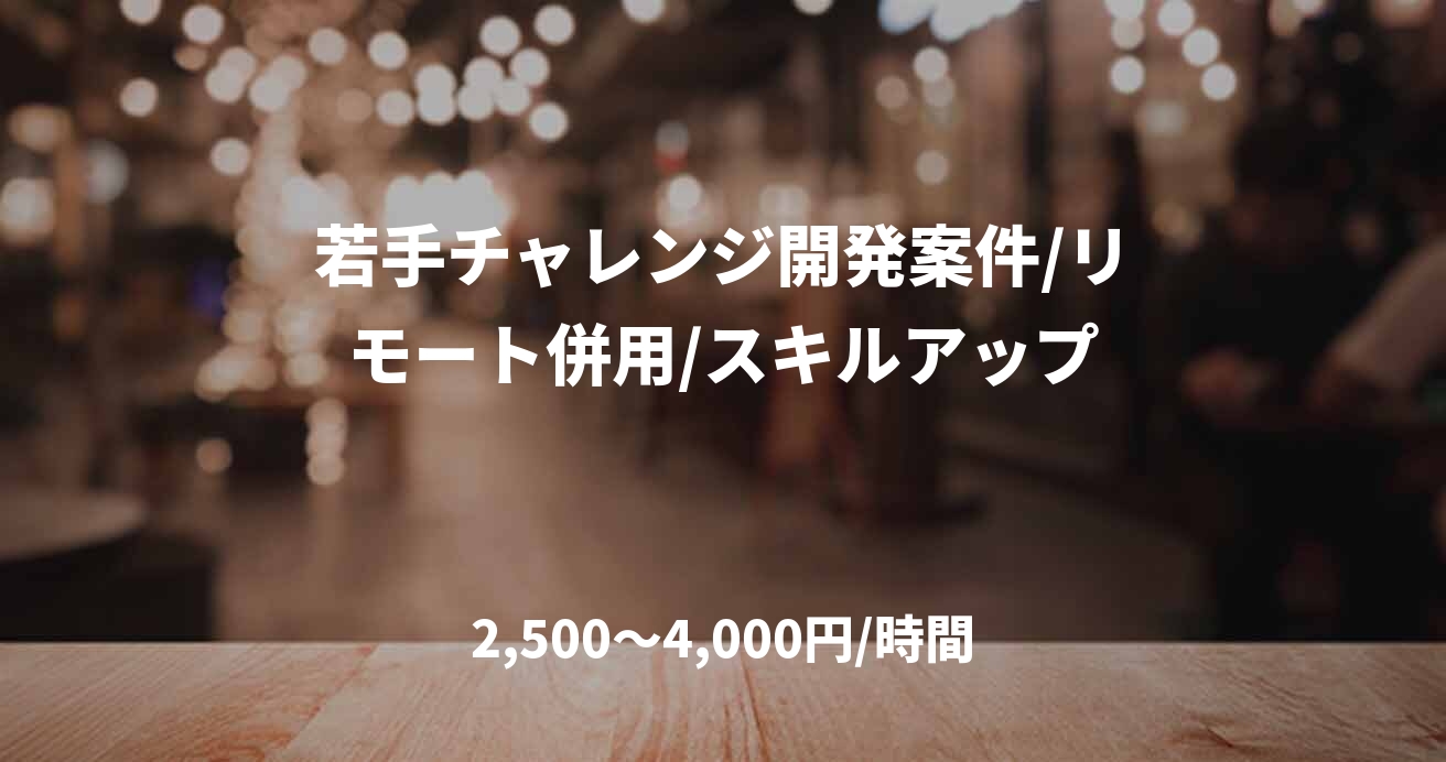 若手チャレンジ開発案件/リモート併用/スキルアップ