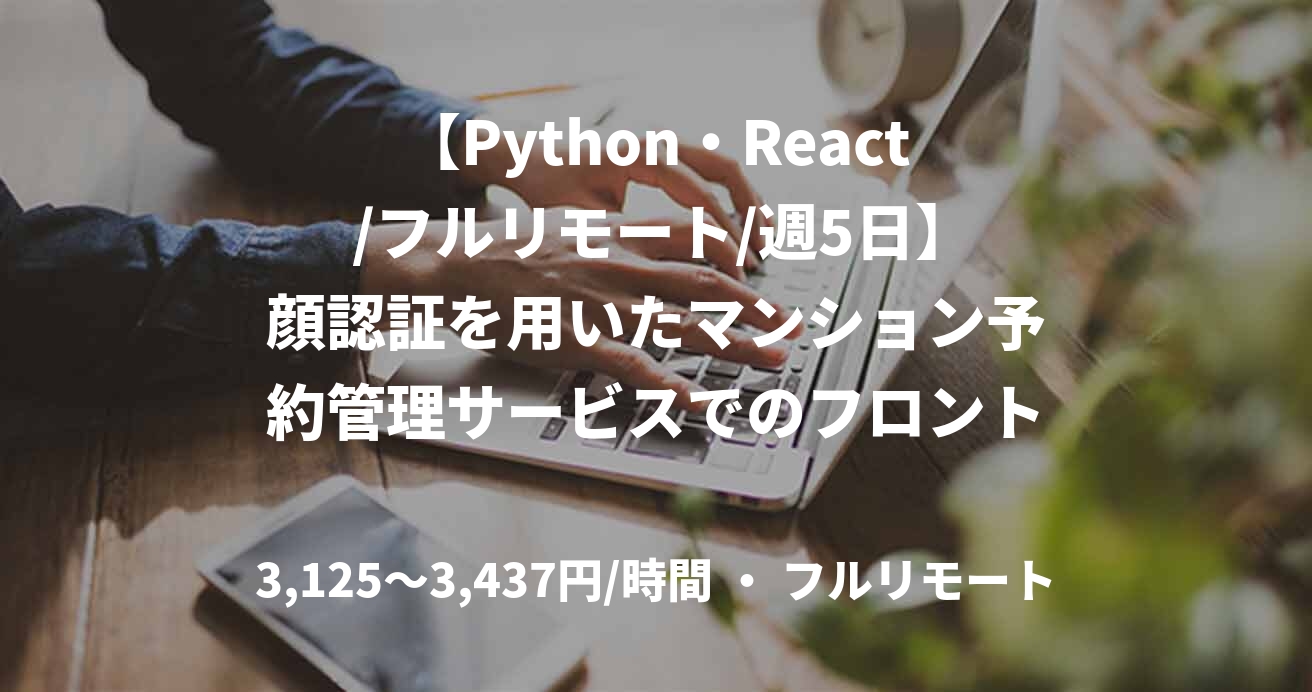 【Python・React /フルリモート/週5日】顔認証を用いたマンション予約管理サービスでのフロントエンド開発（React）