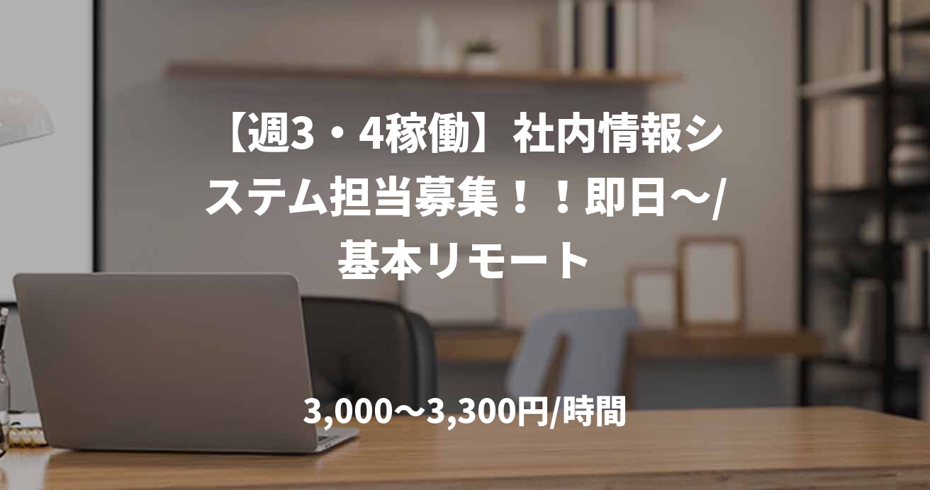 【週3・4稼働】社内情報システム担当募集！！即日～/基本リモート