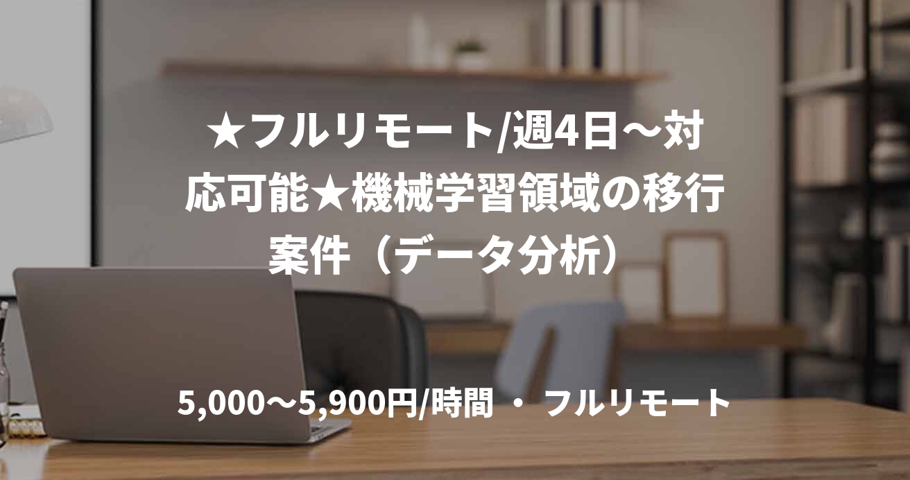 ★フルリモート/週4日〜対応可能★機械学習領域の移行案件（データ分析）