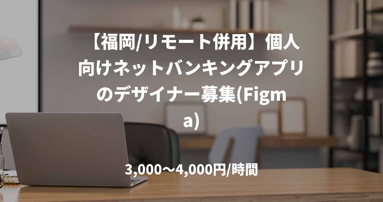 【福岡/リモート併用】個人向けネットバンキングアプリのデザイナー募集(Figma)