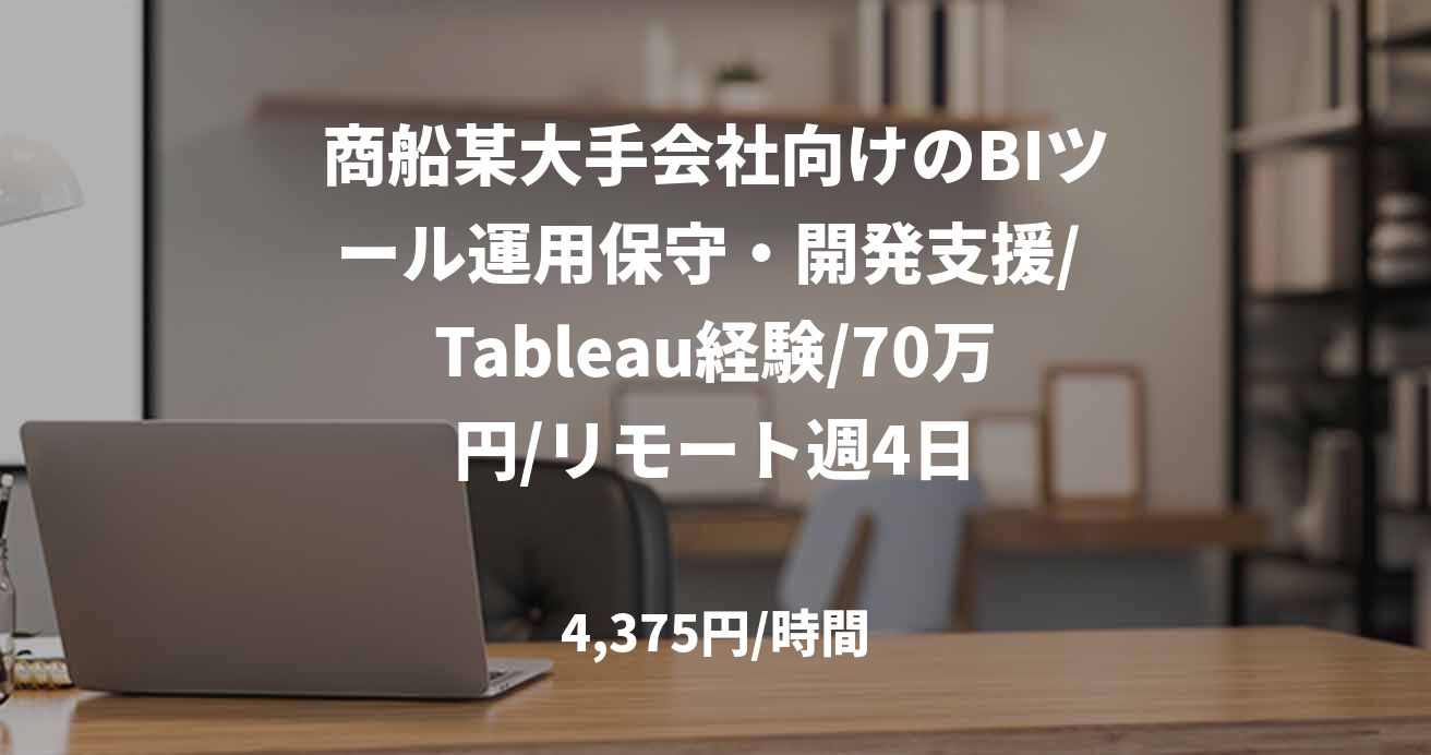 商船某大手会社向けのBIツール運用保守・開発支援/ Tableau経験/70万円/リモート週4日