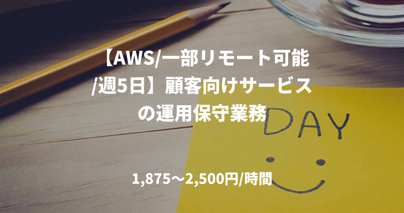 【AWS/一部リモート可能/週5日】顧客向けサービスの運用保守業務