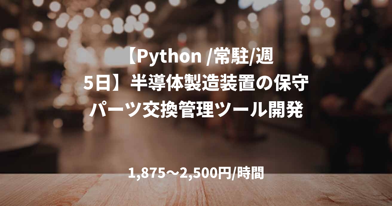 【Python /常駐/週5日】半導体製造装置の保守パーツ交換管理ツール開発