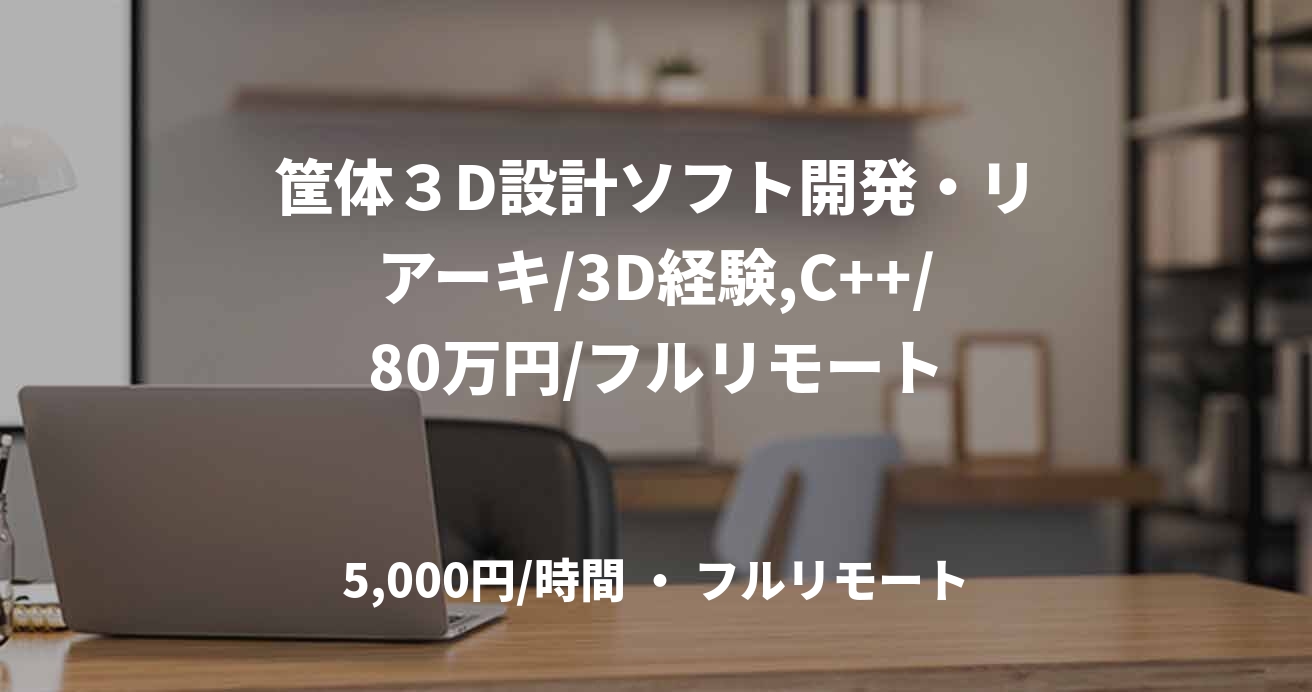 筐体３D設計ソフト開発・リアーキ/3D経験,C++/80万円/フルリモート