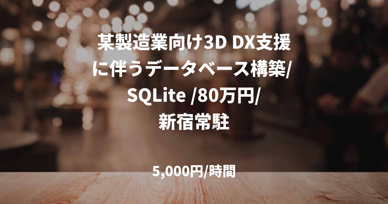 某製造業向け3D DX支援に伴うデータベース構築/ SQLite /80万円/新宿常駐