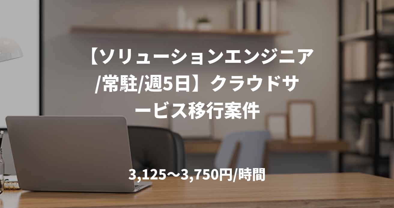 【ソリューションエンジニア/常駐/週5日】クラウドサービス移行案件