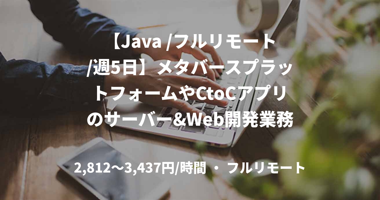 【Java /フルリモート/週5日】メタバースプラットフォームやCtoCアプリのサーバー&Web開発業務