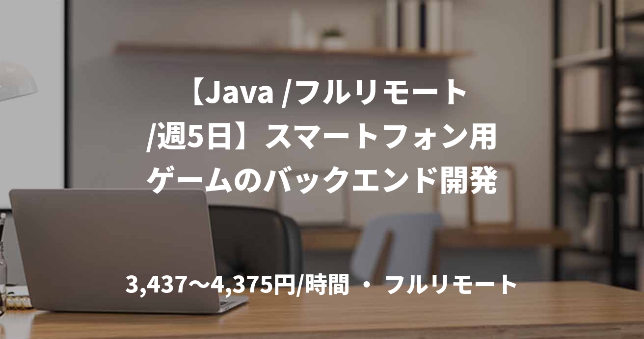 【Java /フルリモート/週5日】スマートフォン用ゲームのバックエンド開発