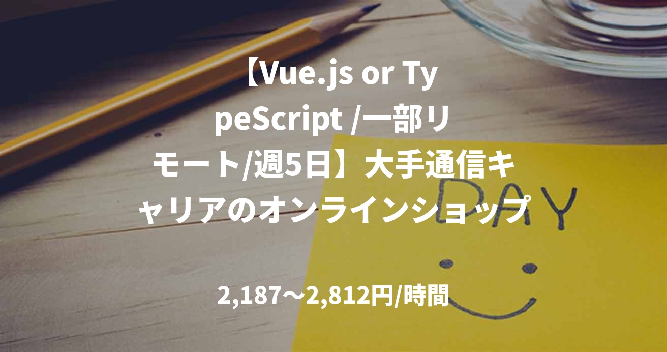 【Vue.js or TypeScript /一部リモート/週5日】大手通信キャリアのオンラインショップ開発業務